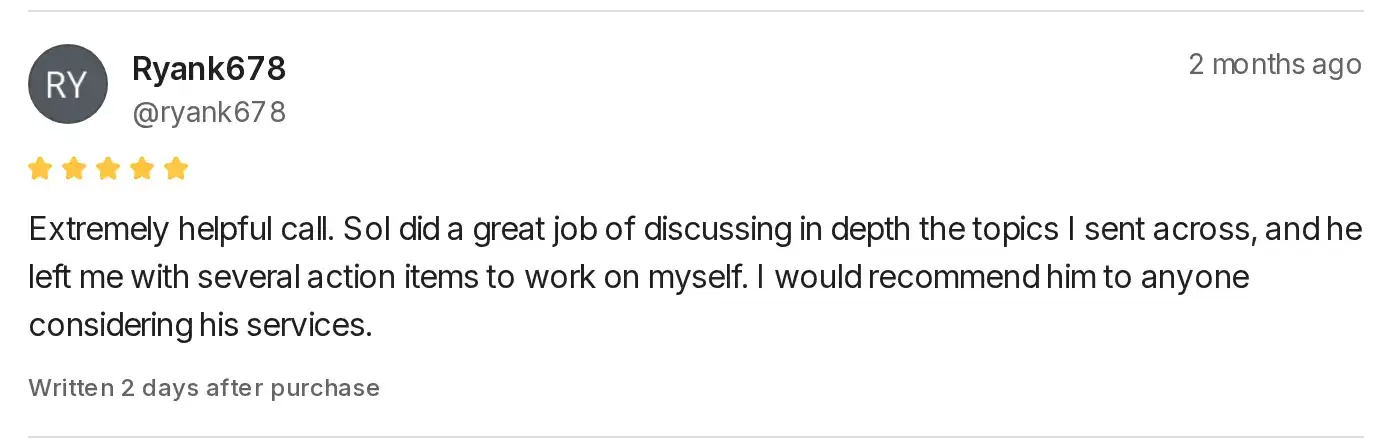 Five-star Whop review by Ryank678: Extremely helpful call. Sol did a great job of discussing in depth the topics I sent across, and he left me with several action items to work on myself. I would recommend him to anyone considering his services.